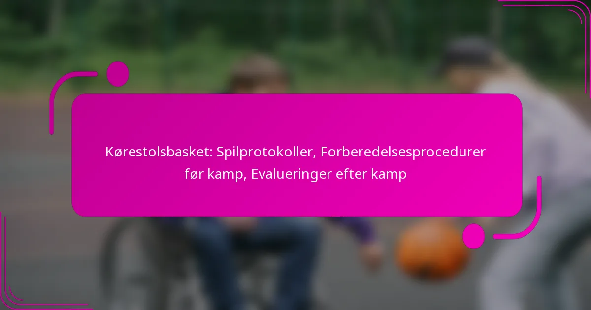 Kørestolsbasket: Spilprotokoller, Forberedelsesprocedurer før kamp, Evalueringer efter kamp