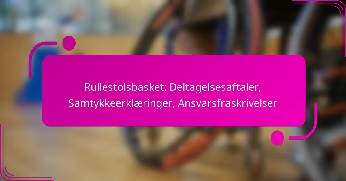 Rullestolsbasket: Deltagelsesaftaler, Samtykkeerklæringer, Ansvarsfraskrivelser