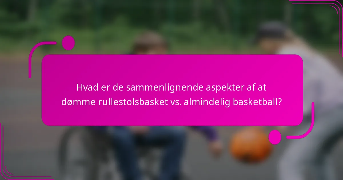 Hvad er de sammenlignende aspekter af at dømme rullestolsbasket vs. almindelig basketball?