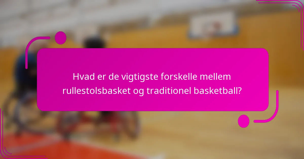 Hvad er de vigtigste forskelle mellem rullestolsbasket og traditionel basketball?