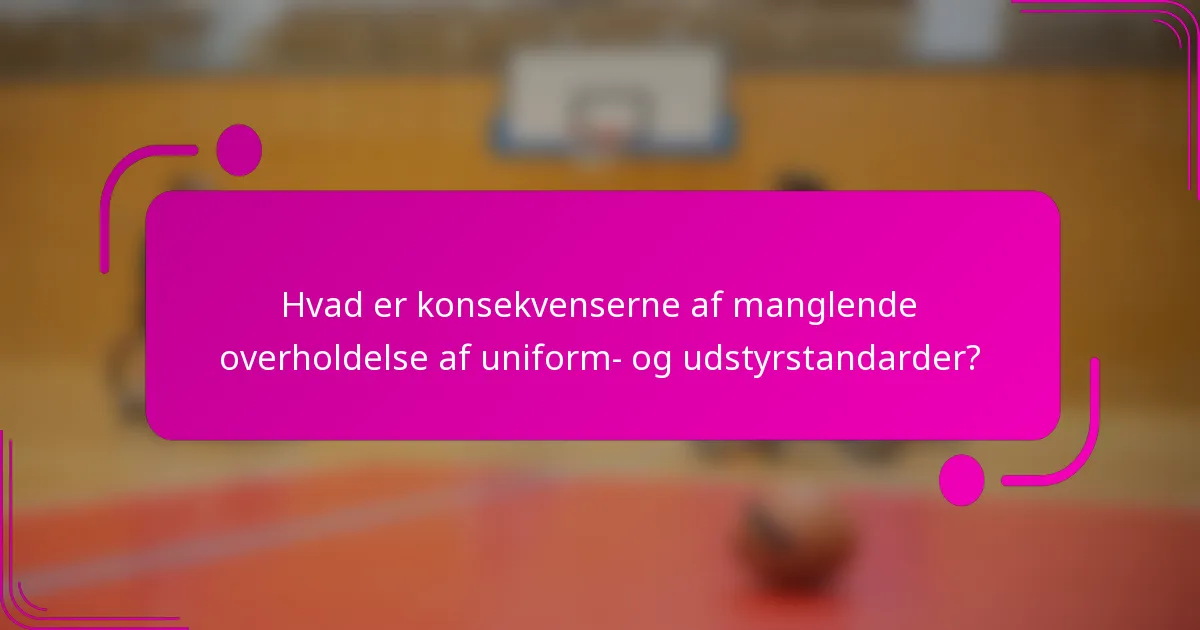 Hvad er konsekvenserne af manglende overholdelse af uniform- og udstyrstandarder?