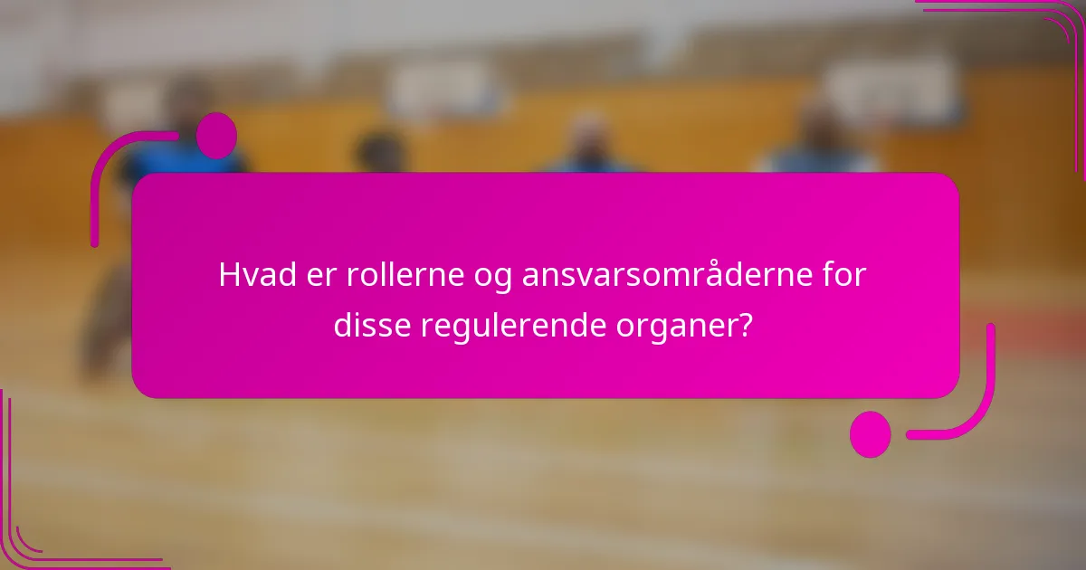 Hvad er rollerne og ansvarsområderne for disse regulerende organer?