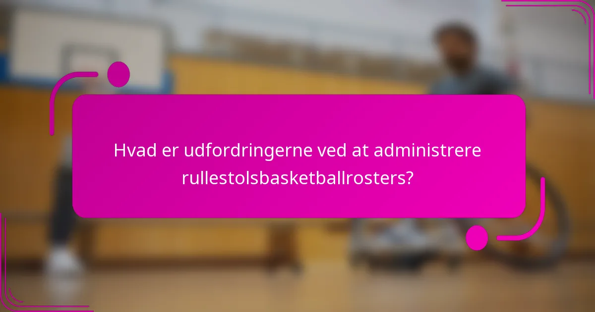 Hvad er udfordringerne ved at administrere rullestolsbasketballrosters?