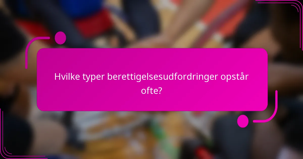 Hvilke typer berettigelsesudfordringer opstår ofte?